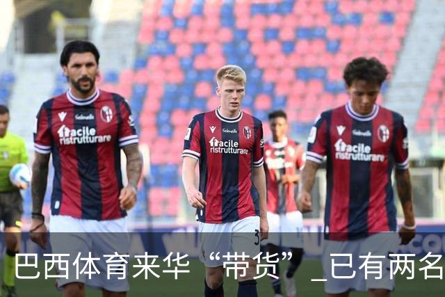巴西体育来华“带货” 已有两名球员被中甲预定